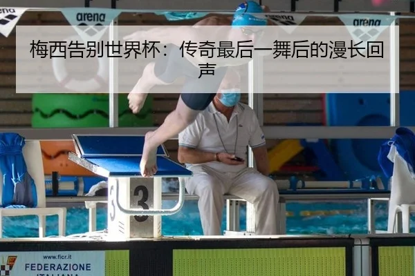梅西告别世界杯：传奇最后一舞后的漫长回声
